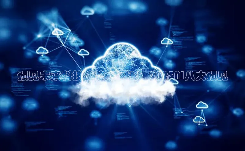 预见未来科技趋势：周鸿祎2025AI八大预见
