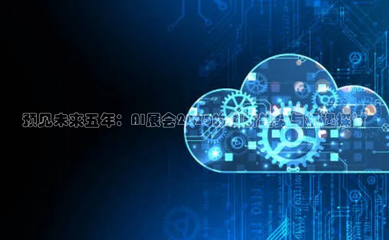 预见未来五年：AI展会2025的创新趋势与机遇探讨