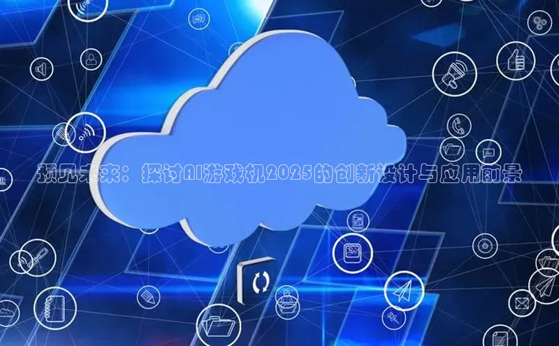 预见未来：探讨AI游戏机2025的创新设计与应用前景