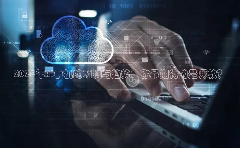 2025年AI手机的预测与趋势：你最期待的是哪款？