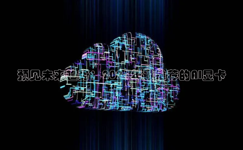 预见未来趋势：2025年最推荐的AI显卡