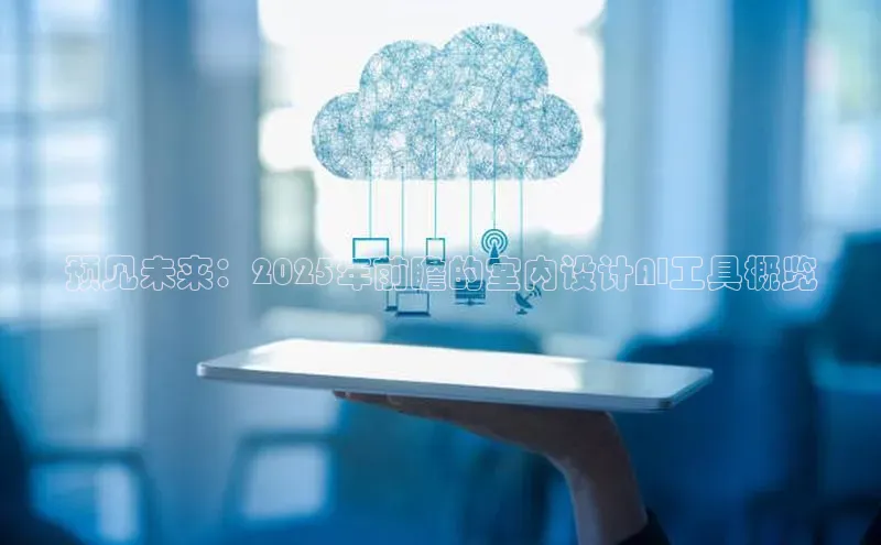 预见未来：2025年前瞻的室内设计AI工具概览