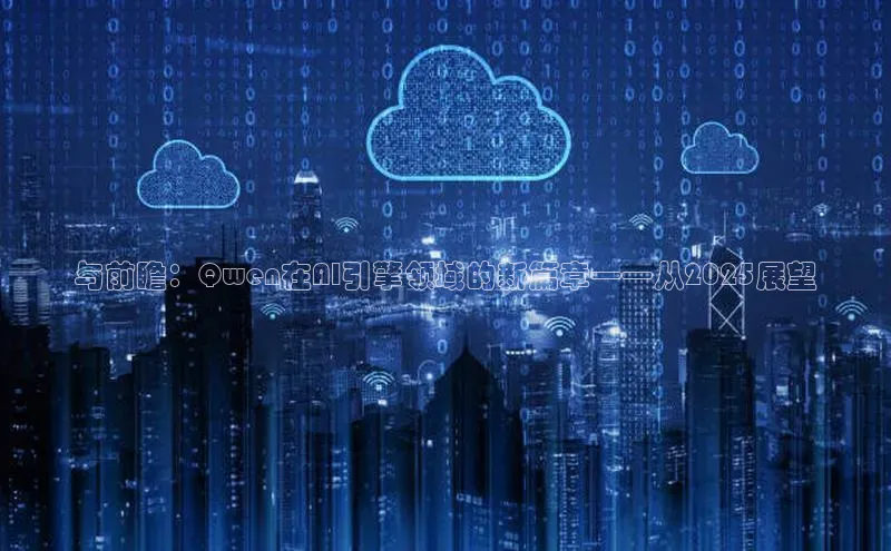 与前瞻：Qwen在AI引擎领域的新篇章——从2025展望