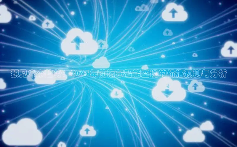 预见未来趋势：2025年前海尔智能空调的价格预测与分析