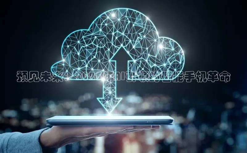 预见未来：2025年AI引领的智能手机革命