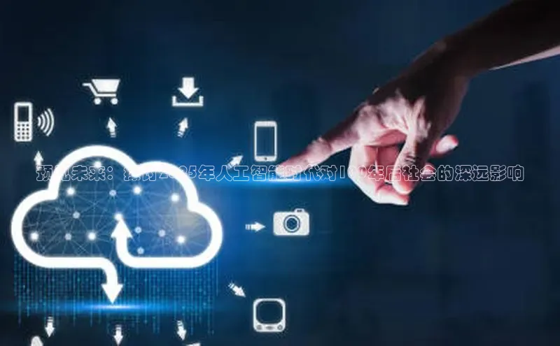 预见未来：探讨2025年人工智能时代对100年后社会的深远影响