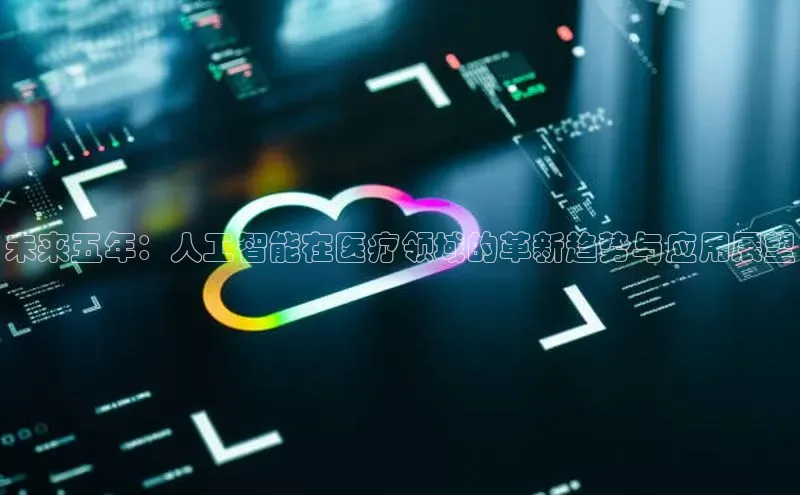未来五年：人工智能在医疗领域的革新趋势与应用展望