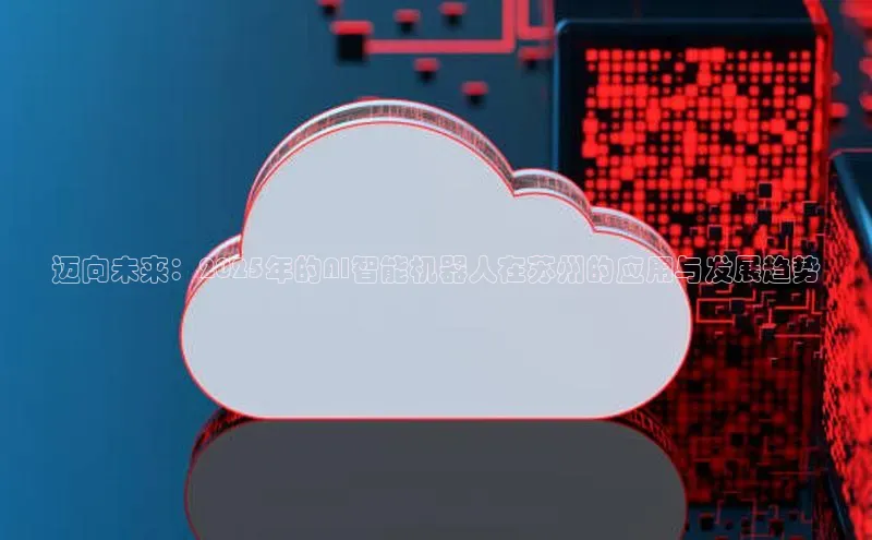 迈向未来：2025年的AI智能机器人在苏州的应用与发展趋势