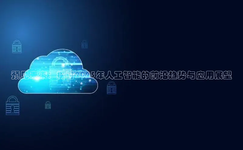 预见未来：探讨2025年人工智能的前沿趋势与应用展望