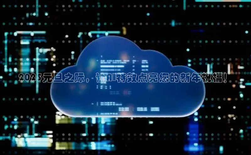 2025元旦之际，让AI特效点亮您的新年祝福！