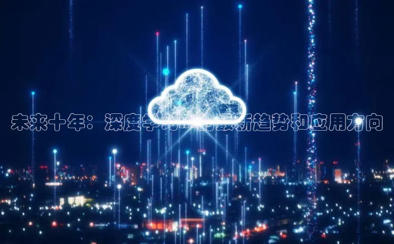 未来十年：深度学习AI的最新趋势和应用方向