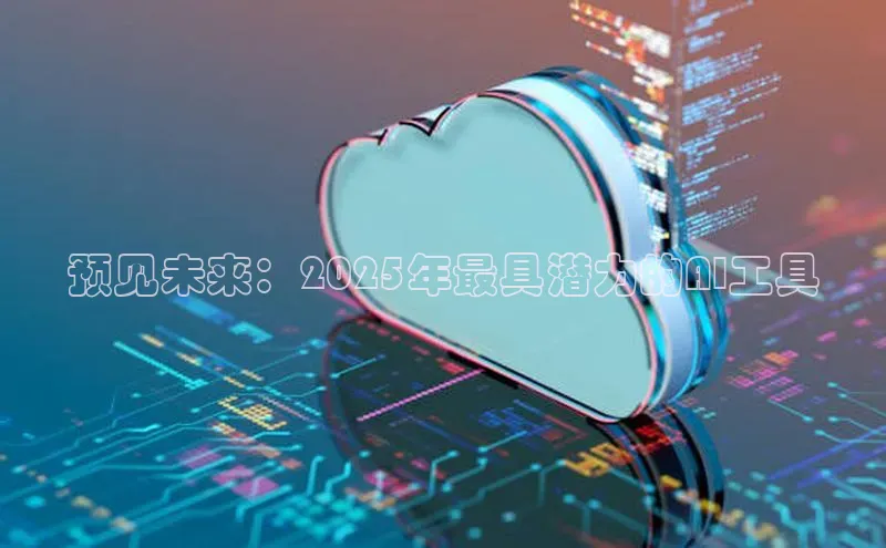 预见未来：2025年最具潜力的AI工具