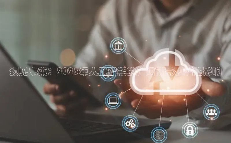 预见未来：2025年人工智能的广阔前景和潜在影响