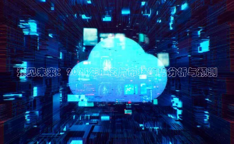 预见未来：2025年AI芯片市场趋势分析与预测