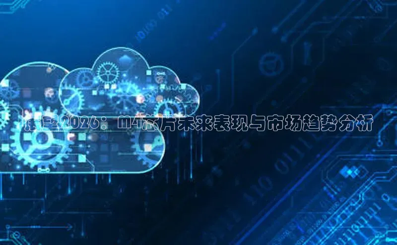 展望2026：M4芯片未来表现与市场趋势分析